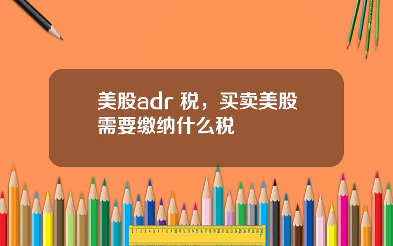 美股adr 税，买卖美股需要缴纳什么税